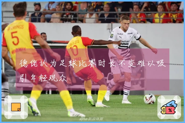 德佬认为足球比赛时长不变难以吸引年轻观众