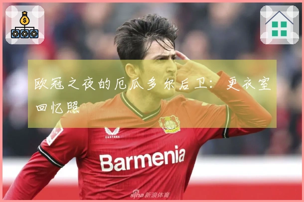 欧冠之夜的厄瓜多尔后卫：更衣室回忆照