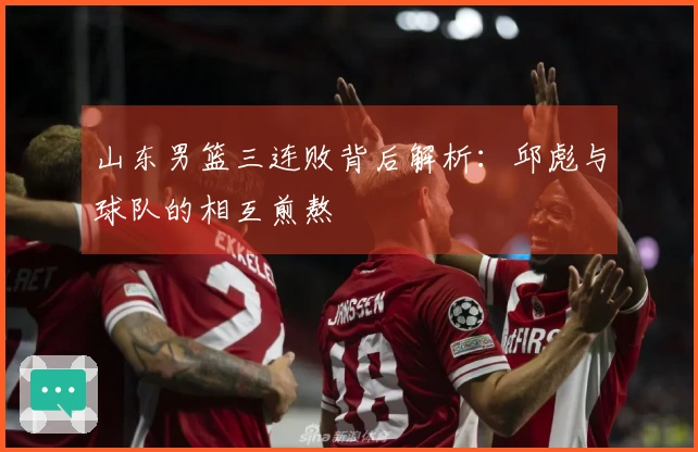 山东男篮三连败背后解析：邱彪与球队的相互煎熬