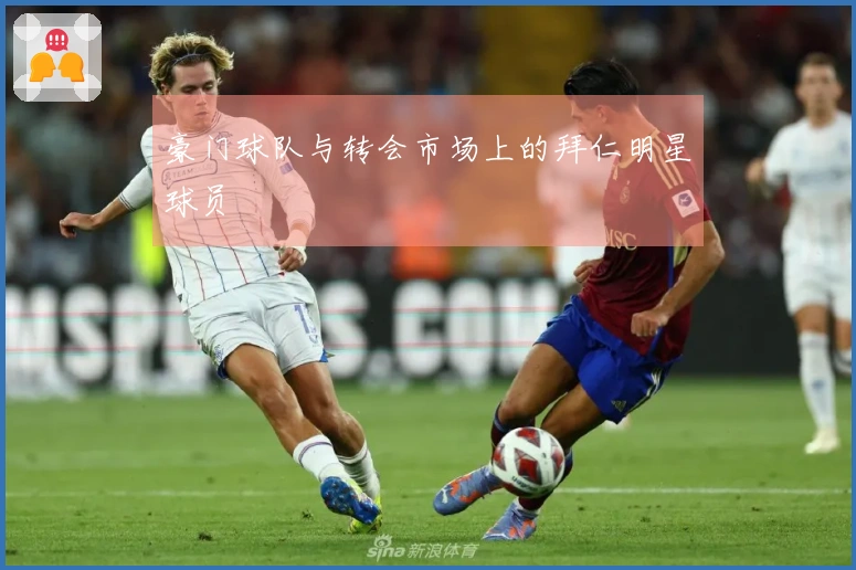 豪门球队与转会市场上的拜仁明星球员