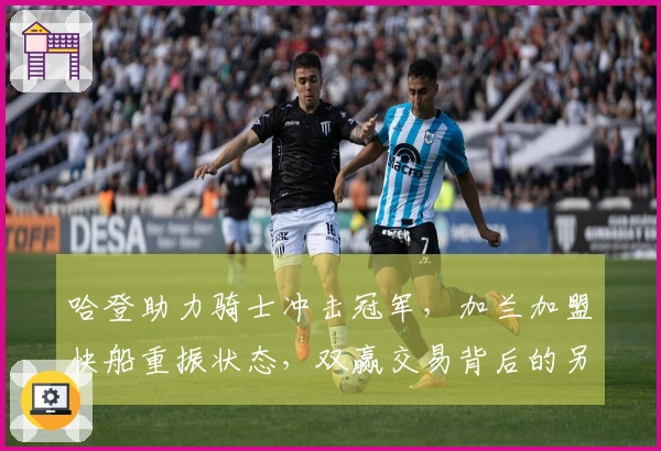 哈登助力骑士冲击冠军，加兰加盟快船重振状态，双赢交易背后的另一盘算