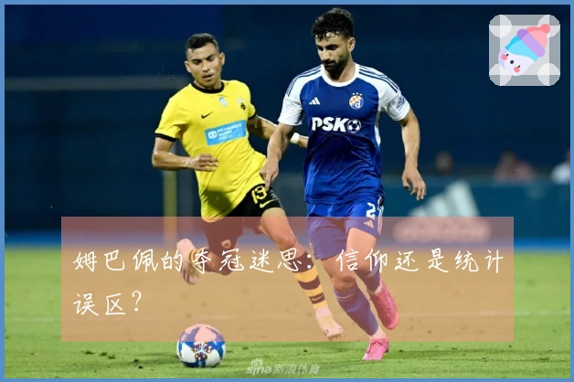 姆巴佩的夺冠迷思：信仰还是统计误区？
