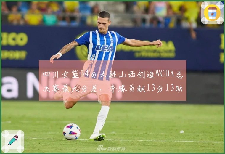 四川女篮34分大胜山西创造WCBA总决赛最大分差，李缘贡献13分13助攻