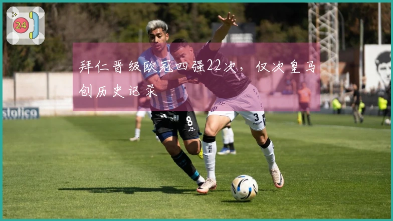 拜仁晋级欧冠四强22次，仅次皇马创历史记录