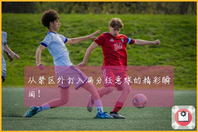 从禁区外打入满分任意球的精彩瞬间！