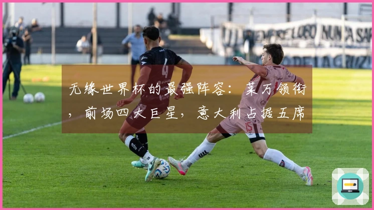 无缘世界杯的最强阵容：莱万领衔，前场四大巨星，意大利占据五席