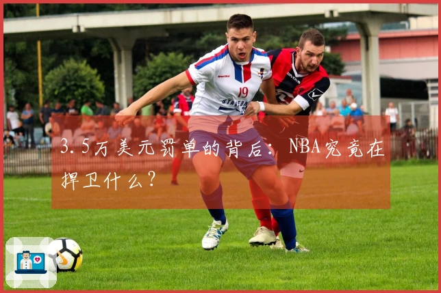 3.5万美元罚单的背后：NBA究竟在捍卫什么？