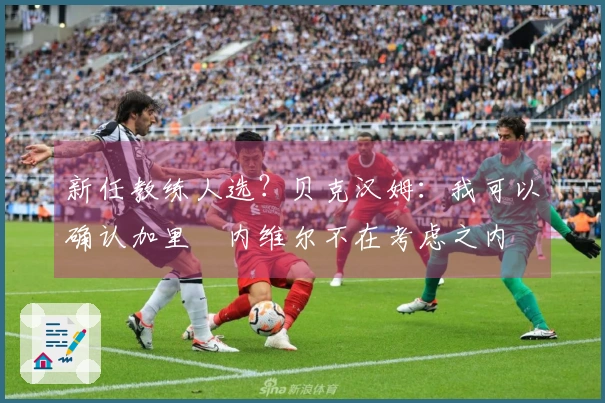 新任教练人选？贝克汉姆：我可以确认加里・内维尔不在考虑之内