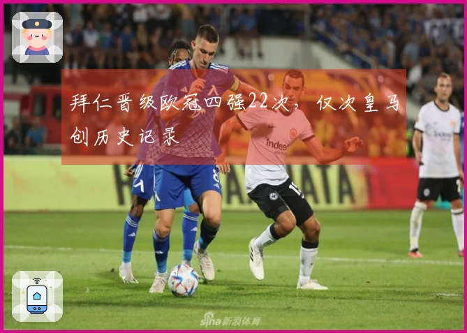 拜仁晋级欧冠四强22次，仅次皇马创历史记录