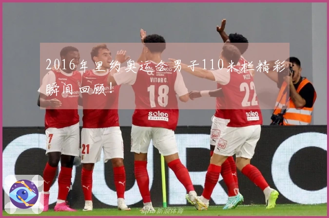 2016年里约奥运会男子110米栏精彩瞬间回顾！